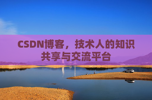 CSDN博客，技术人的知识共享与交流平台