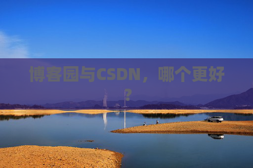 博客园与CSDN,哪个更好?