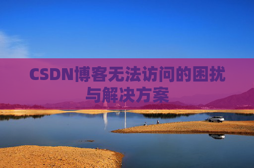 CSDN博客无法访问的困扰与解决方案