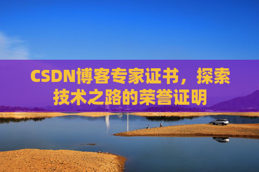 CSDN博客专家证书,探索技术之路的荣誉证明