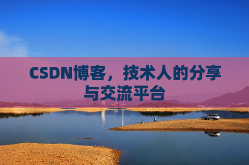 CSDN博客,技术人的分享与交流平台