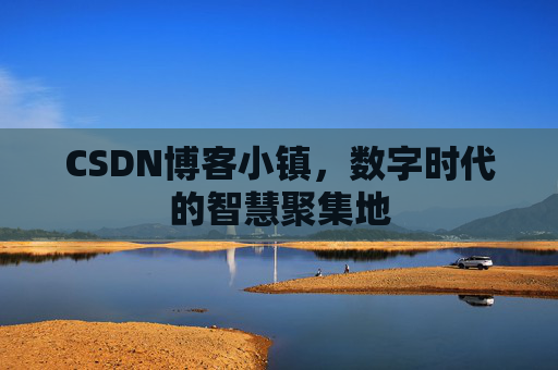 CSDN博客小镇,数字时代的智慧聚集地