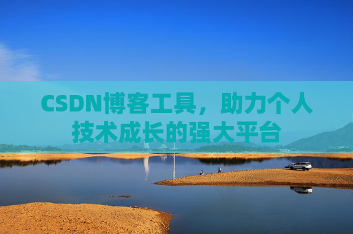 CSDN博客工具,助力个人技术成长的强大平台