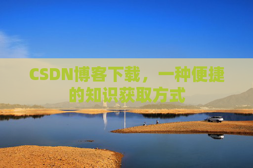 CSDN博客下载，一种便捷的知识获取方式