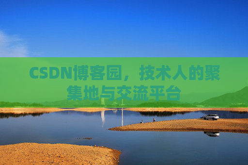 CSDN博客园，技术人的聚集地与交流平台