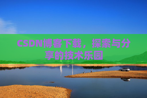 CSDN博客下载,探索与分享的技术乐园 CSDN博客下载,探索与分享的技术乐园